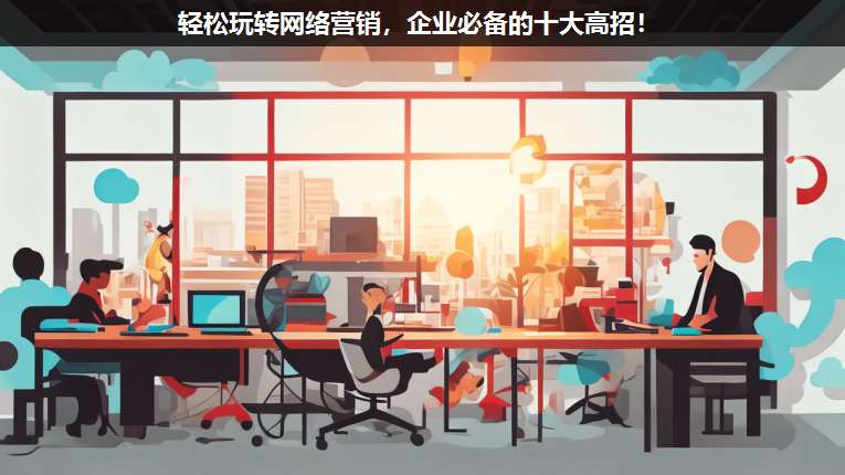 輕松玩轉(zhuǎn)網(wǎng)絡(luò)營(yíng)銷,企業(yè)必備的十大高招!