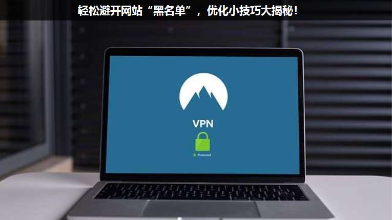 輕松避開網(wǎng)站“黑名單”,優(yōu)化小技巧大揭秘!