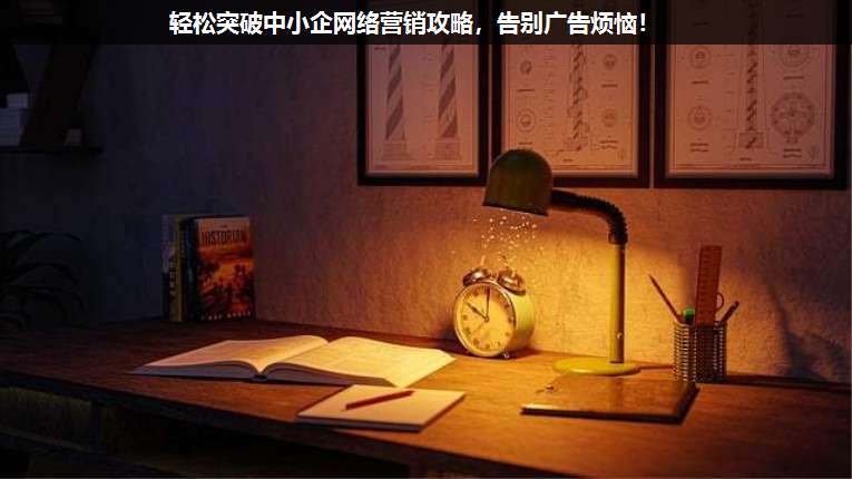 輕松突破中小企網(wǎng)絡(luò)營(yíng)銷攻略,告別廣告煩惱!
