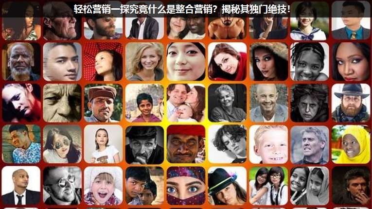 輕松營銷一探究竟什么是整合營銷?揭秘其獨(dú)門絕技!