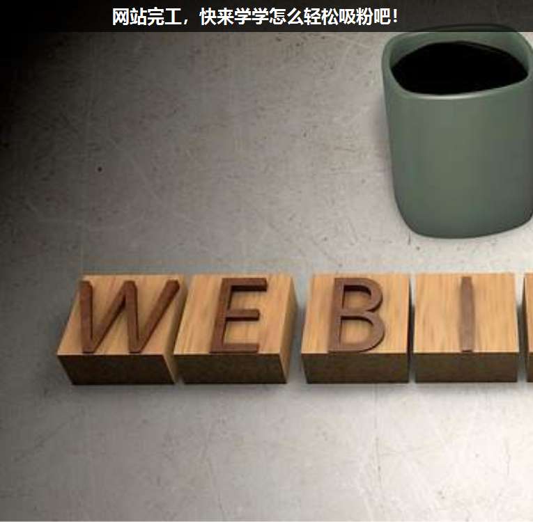 網(wǎng)站完工,快來(lái)學(xué)學(xué)怎么輕松吸粉吧!