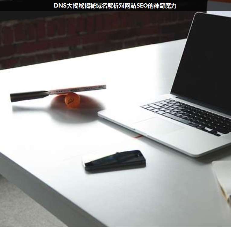 DNS大揭秘揭秘域名解析對(duì)網(wǎng)站SEO的神奇魔力