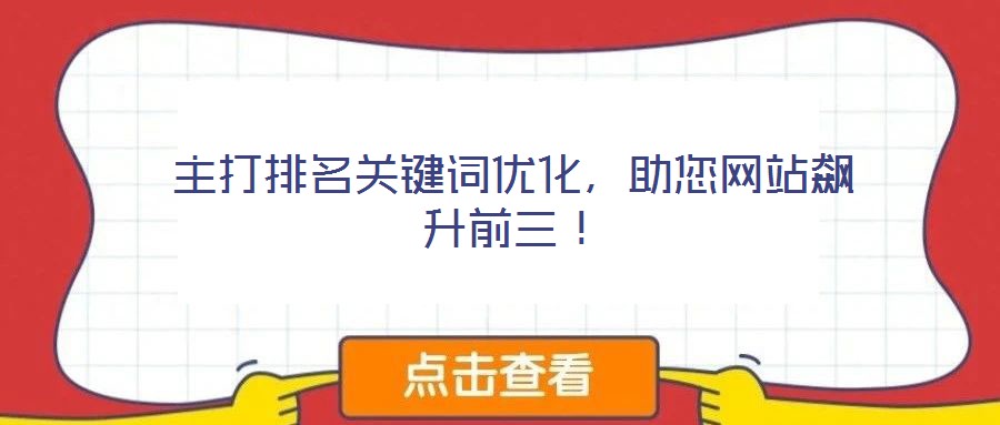 主打排名關鍵詞優(yōu)化，助您網(wǎng)站飆升前三！