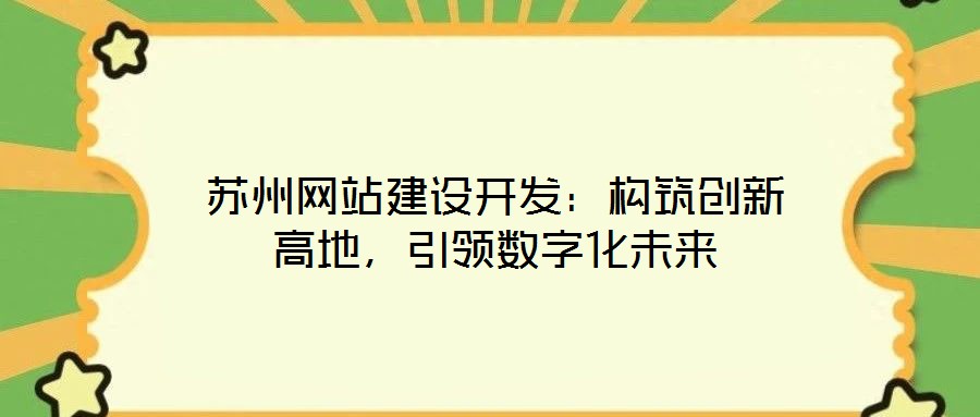 蘇州網(wǎng)站建設(shè)開(kāi)發(fā)：構(gòu)筑創(chuàng)新高地，引領(lǐng)數(shù)字化未來(lái)