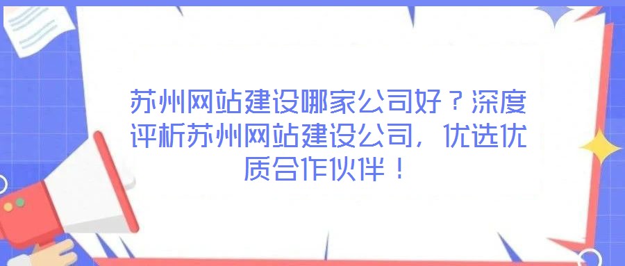 蘇州網(wǎng)站建設(shè)哪家公司好？深度評(píng)析蘇州網(wǎng)站建設(shè)公司，優(yōu)選優(yōu)質(zhì)合作伙伴！