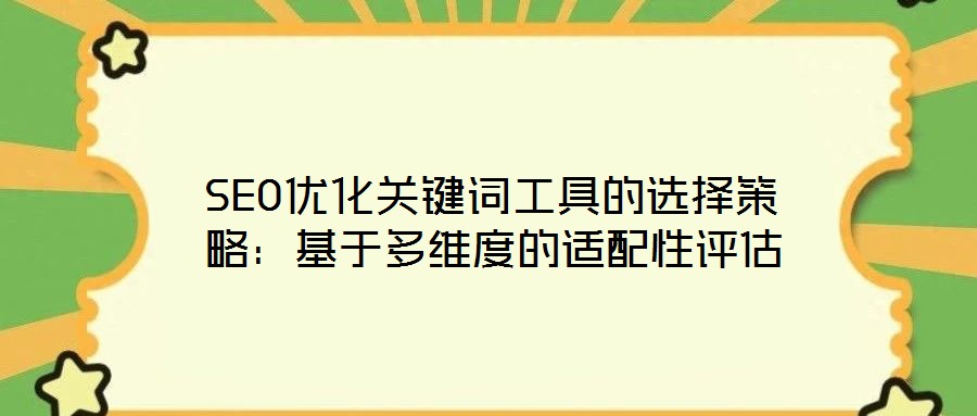 SEO優(yōu)化關鍵詞工具的選擇策略：基于多維度的適配性評估