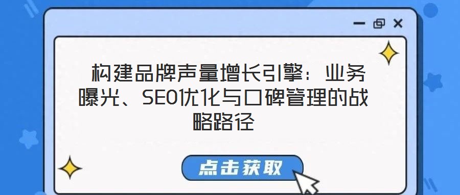  構(gòu)建品牌聲量增長引擎：業(yè)務(wù)曝光、SEO優(yōu)化與口碑管理的戰(zhàn)略路徑