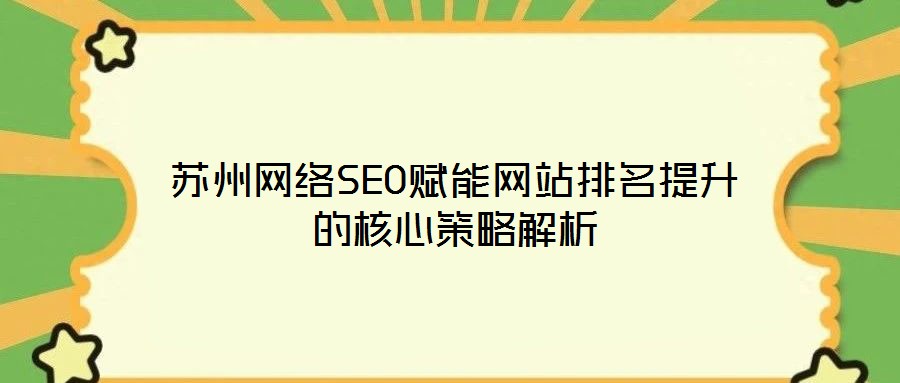 蘇州網(wǎng)絡(luò)SEO賦能網(wǎng)站排名提升的核心策略解析