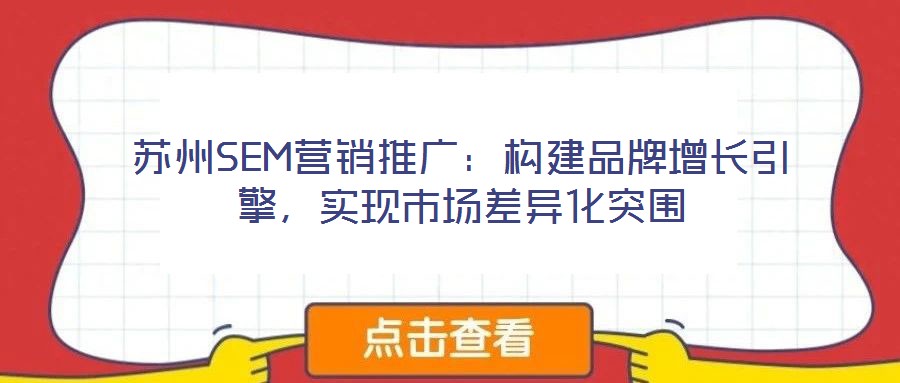 蘇州SEM營(yíng)銷推廣：構(gòu)建品牌增長(zhǎng)引擎，實(shí)現(xiàn)市場(chǎng)差異化突圍