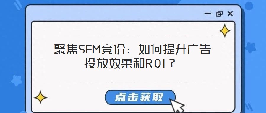  聚焦SEM競(jìng)價(jià)：如何提升廣告投放效果和ROI？