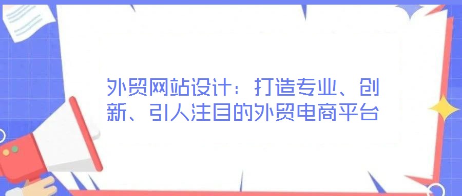 外貿(mào)網(wǎng)站設(shè)計：打造專業(yè)、創(chuàng)新、引人注目的外貿(mào)電商平臺