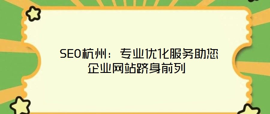  SEO杭州：專(zhuān)業(yè)優(yōu)化服務(wù)助您企業(yè)網(wǎng)站躋身前列