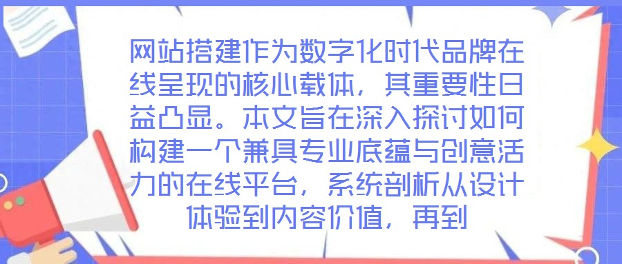 網(wǎng)站搭建作為數(shù)字化時(shí)代品牌在線呈現(xiàn)的核心載體，其重要性日益凸顯。本文旨在深入探討如何構(gòu)建一個(gè)兼具專(zhuān)業(yè)底蘊(yùn)與創(chuàng)意活力的在線平臺(tái)，系統(tǒng)剖析從設(shè)計(jì)體驗(yàn)到內(nèi)容價(jià)值，再到
