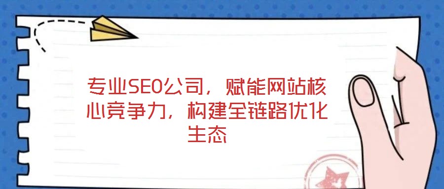 專業(yè)SEO公司，賦能網(wǎng)站核心競爭力，構(gòu)建全鏈路優(yōu)化生態(tài)