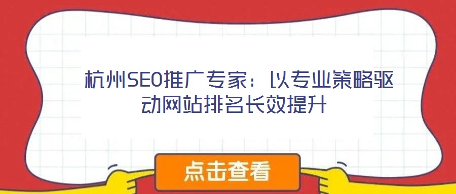 杭州SEO推廣專家：以專業(yè)策略驅(qū)動(dòng)網(wǎng)站排名長(zhǎng)效提升