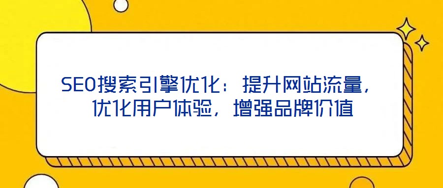 SEO搜索引擎優(yōu)化：提升網(wǎng)站流量，優(yōu)化用戶體驗，增強品牌價值