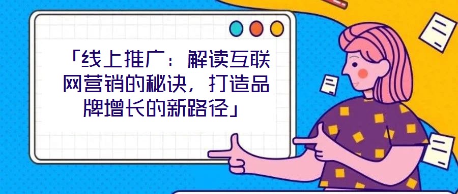 「線上推廣：解讀互聯(lián)網(wǎng)營銷的秘訣，打造品牌增長的新路徑」