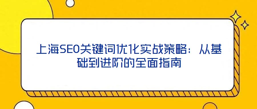 上海SEO關(guān)鍵詞優(yōu)化實戰(zhàn)策略：從基礎(chǔ)到進(jìn)階的全面指南