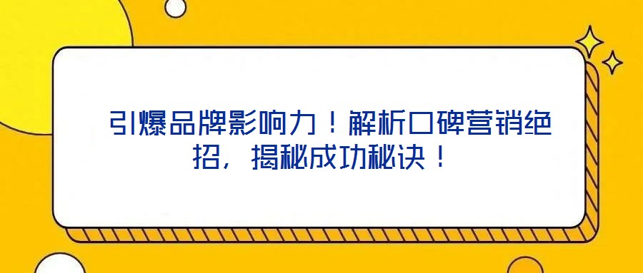  引爆品牌影響力！解析口碑營(yíng)銷(xiāo)絕招，揭秘成功秘訣！