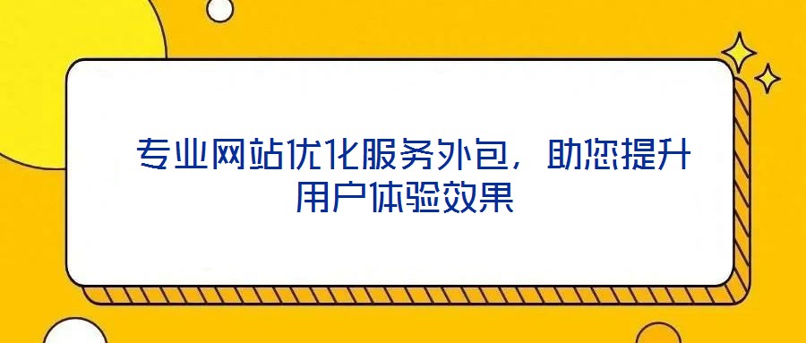  專業(yè)網(wǎng)站優(yōu)化服務(wù)外包，助您提升用戶體驗(yàn)效果