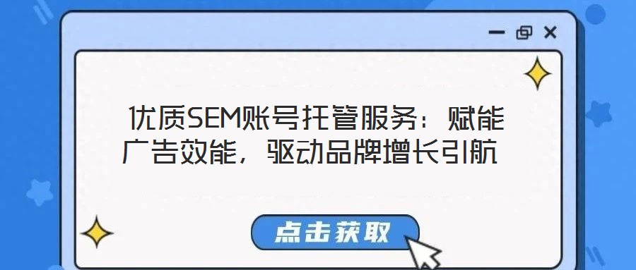  優(yōu)質(zhì)SEM賬號托管服務(wù)：賦能廣告效能，驅(qū)動品牌增長引航
