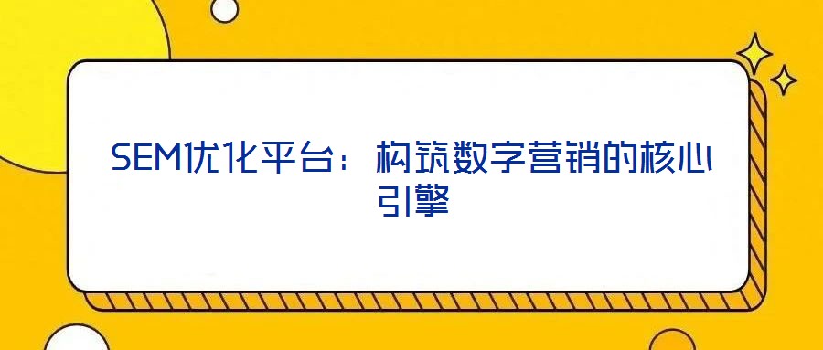SEM優(yōu)化平臺：構(gòu)筑數(shù)字營銷的核心引擎