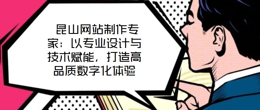  昆山網(wǎng)站制作專家：以專業(yè)設(shè)計(jì)與技術(shù)賦能，打造高品質(zhì)數(shù)字化體驗(yàn)
