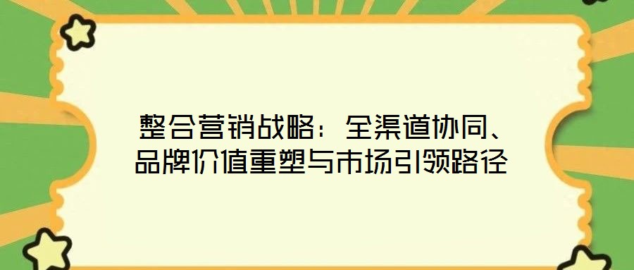  整合營(yíng)銷戰(zhàn)略：全渠道協(xié)同、品牌價(jià)值重塑與市場(chǎng)引領(lǐng)路徑