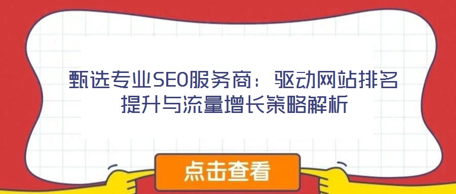 甄選專業(yè)SEO服務(wù)商：驅(qū)動(dòng)網(wǎng)站排名提升與流量增長(zhǎng)策略解析