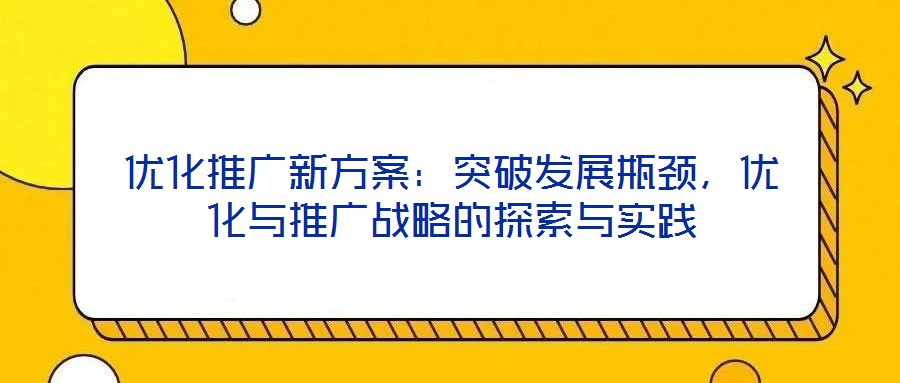 優(yōu)化推廣新方案：突破發(fā)展瓶頸，優(yōu)化與推廣戰(zhàn)略的探索與實(shí)踐