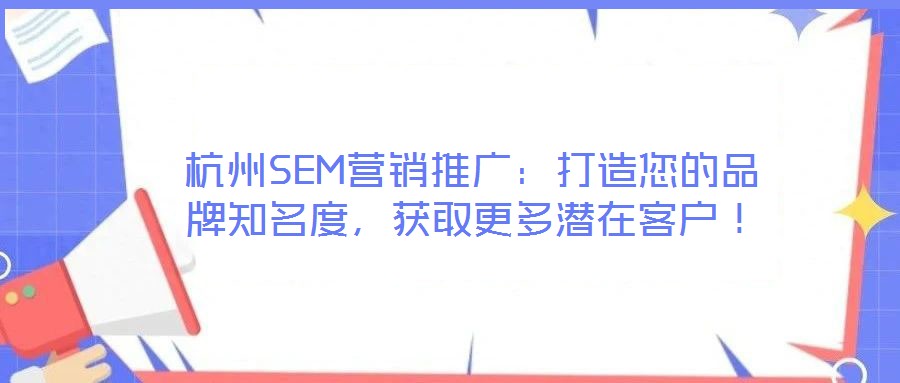 杭州SEM營銷推廣：打造您的品牌知名度，獲取更多潛在客戶！
