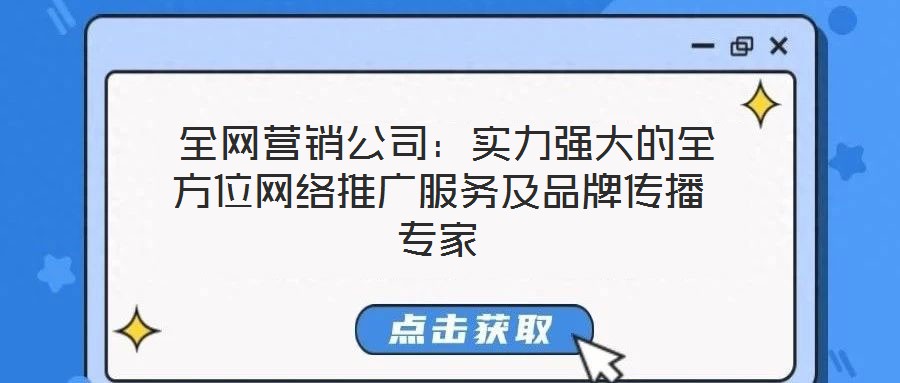  全網(wǎng)營(yíng)銷(xiāo)公司：實(shí)力強(qiáng)大的全方位網(wǎng)絡(luò)推廣服務(wù)及品牌傳播專(zhuān)家