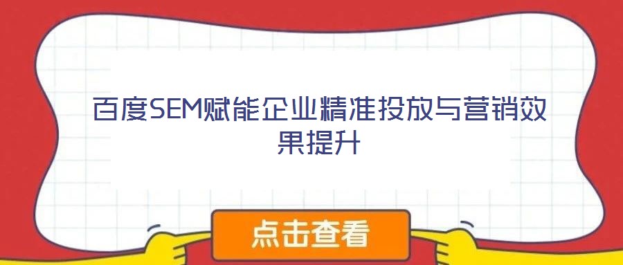 百度SEM賦能企業(yè)精準(zhǔn)投放與營(yíng)銷效果提升