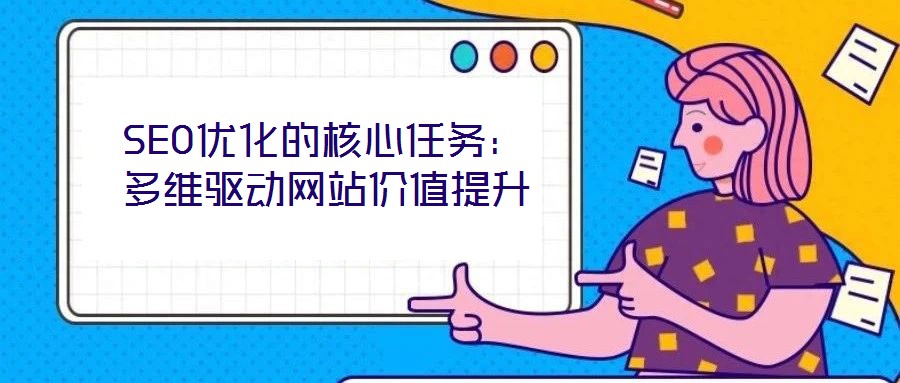 SEO優(yōu)化的核心任務(wù)：多維驅(qū)動網(wǎng)站價(jià)值提升