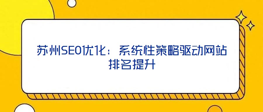 蘇州SEO優(yōu)化：系統(tǒng)性策略驅(qū)動(dòng)網(wǎng)站排名提升