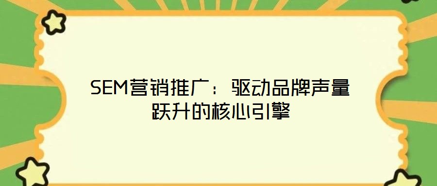 SEM營銷推廣：驅(qū)動(dòng)品牌聲量躍升的核心引擎