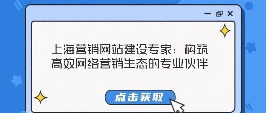 上海營(yíng)銷(xiāo)網(wǎng)站建設(shè)專(zhuān)家：構(gòu)筑高效網(wǎng)絡(luò)營(yíng)銷(xiāo)生態(tài)的專(zhuān)業(yè)伙伴