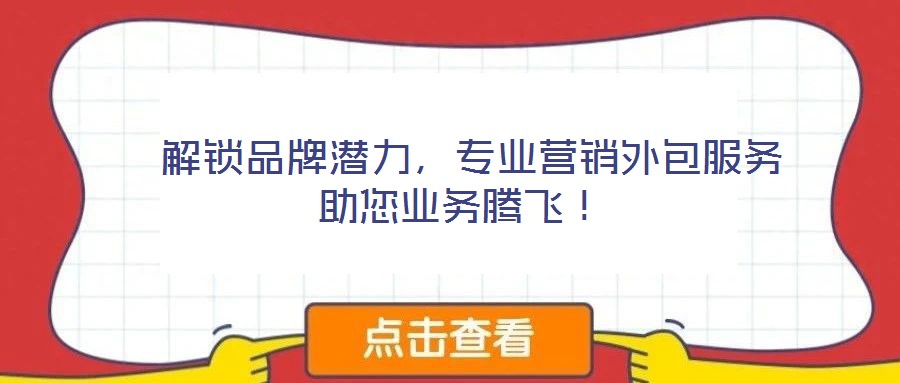  解鎖品牌潛力，專業(yè)營(yíng)銷外包服務(wù)助您業(yè)務(wù)騰飛！