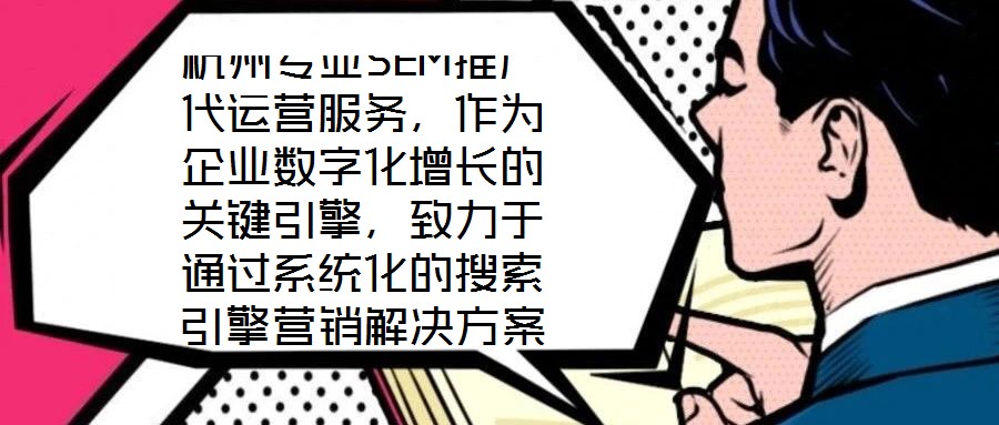 杭州專業(yè)SEM推廣代運(yùn)營(yíng)服務(wù)，作為企業(yè)數(shù)字化增長(zhǎng)的關(guān)鍵引擎，致力于通過(guò)系統(tǒng)化的搜索引擎營(yíng)銷解決方案，助力客戶實(shí)現(xiàn)業(yè)績(jī)的跨越式提升。本文將深入剖析該服務(wù)在市場(chǎng)需求