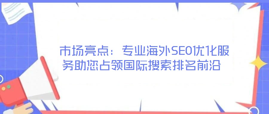  市場(chǎng)亮點(diǎn)：專業(yè)海外SEO優(yōu)化服務(wù)助您占領(lǐng)國(guó)際搜索排名前沿