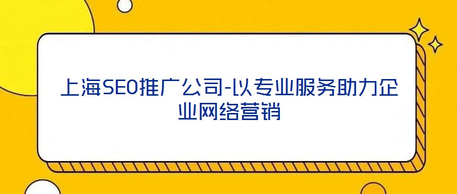 上海SEO推廣公司-以專業(yè)服務(wù)助力企業(yè)網(wǎng)絡(luò)營(yíng)銷