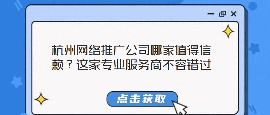 杭州網(wǎng)絡(luò)推廣公司哪家值得信賴？這家專業(yè)服務(wù)商不容錯(cuò)過