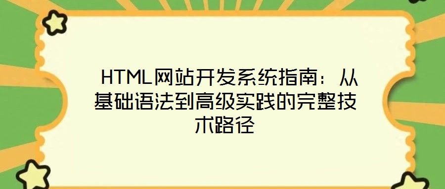  HTML網(wǎng)站開發(fā)系統(tǒng)指南：從基礎語法到高級實踐的完整技術(shù)路徑