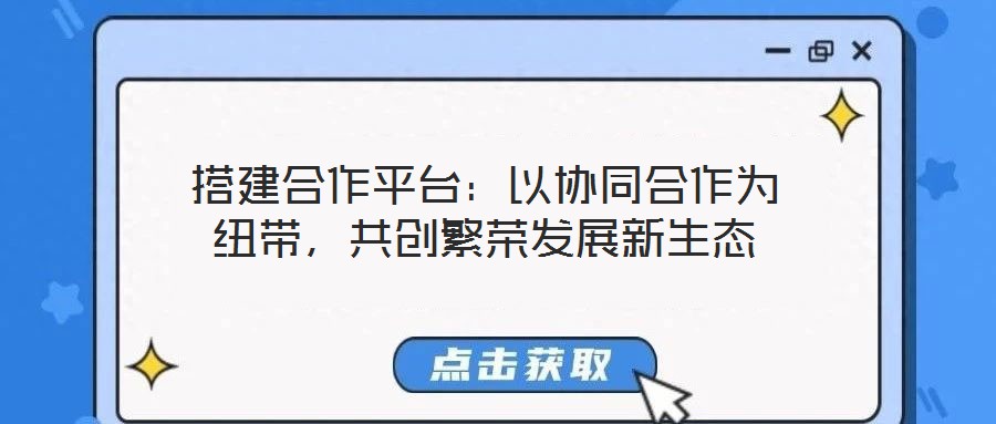 搭建合作平臺(tái)：以協(xié)同合作為紐帶，共創(chuàng)繁榮發(fā)展新生態(tài)
