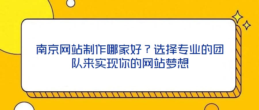 南京網(wǎng)站制作哪家好？選擇專業(yè)的團隊來實現(xiàn)你的網(wǎng)站夢想