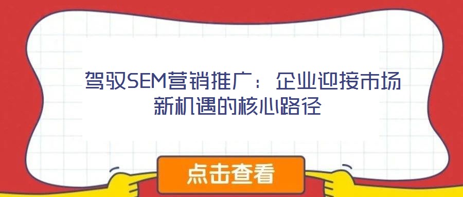  駕馭SEM營(yíng)銷推廣：企業(yè)迎接市場(chǎng)新機(jī)遇的核心路徑