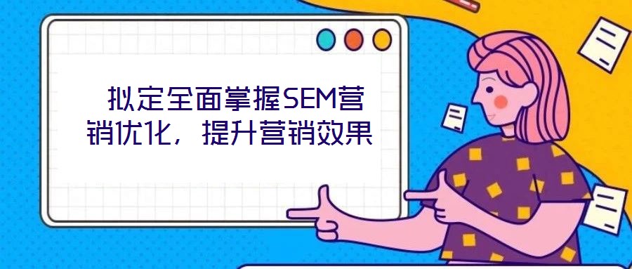  擬定全面掌握SEM營(yíng)銷優(yōu)化，提升營(yíng)銷效果