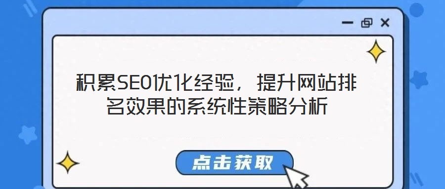 積累SEO優(yōu)化經(jīng)驗(yàn)，提升網(wǎng)站排名效果的系統(tǒng)性策略分析