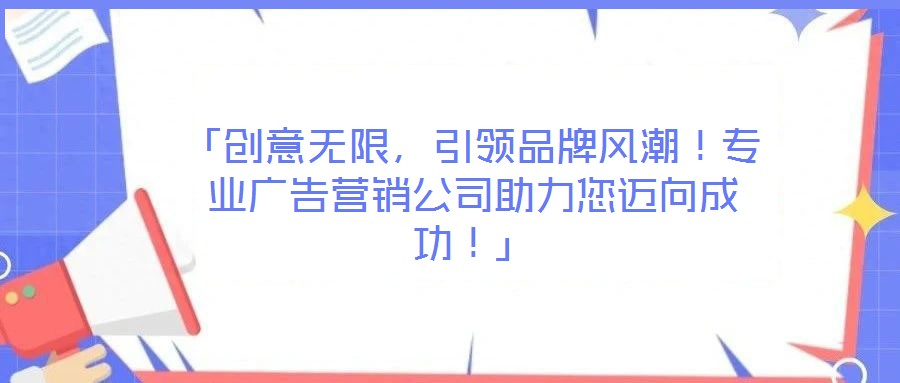 「創(chuàng)意無(wú)限，引領(lǐng)品牌風(fēng)潮！專業(yè)廣告營(yíng)銷(xiāo)公司助力您邁向成功！」