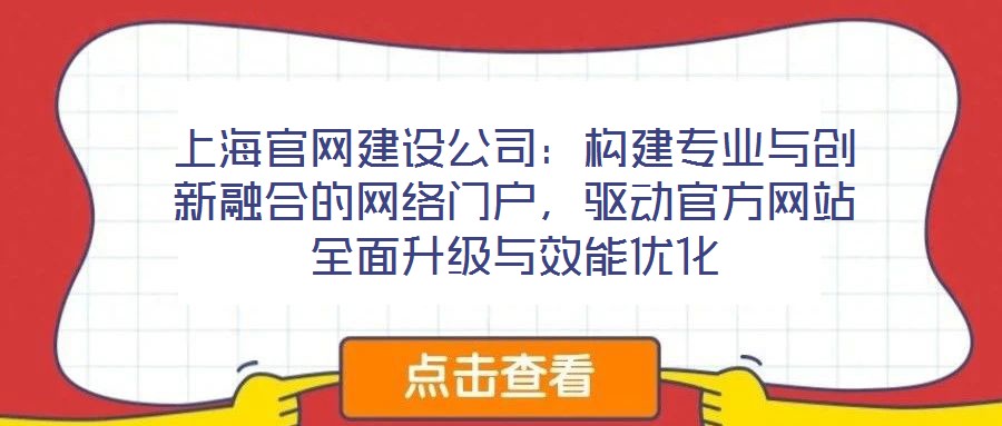 上海官網(wǎng)建設公司：構(gòu)建專業(yè)與創(chuàng)新融合的網(wǎng)絡門戶，驅(qū)動官方網(wǎng)站全面升級與效能優(yōu)化